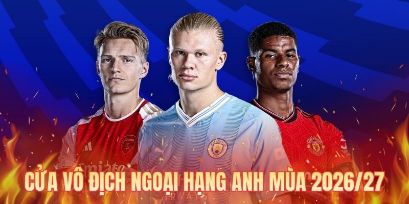 Cửa Vô Địch Ngoại Hạng Anh Mùa 2026/27 - Đội Tiềm Năng Nhất